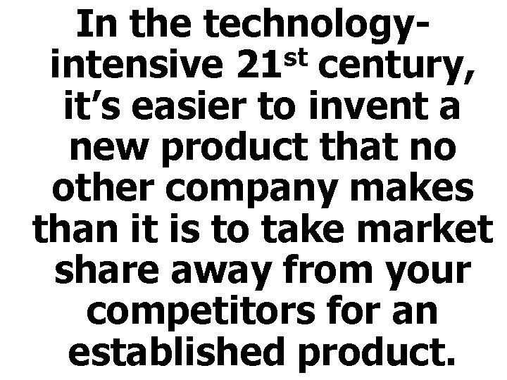 In the technologyst intensive 21 century, it’s easier to invent a new product that