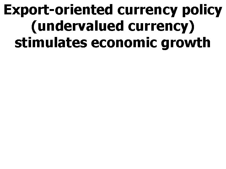 Export-oriented currency policy (undervalued currency) stimulates economic growth 