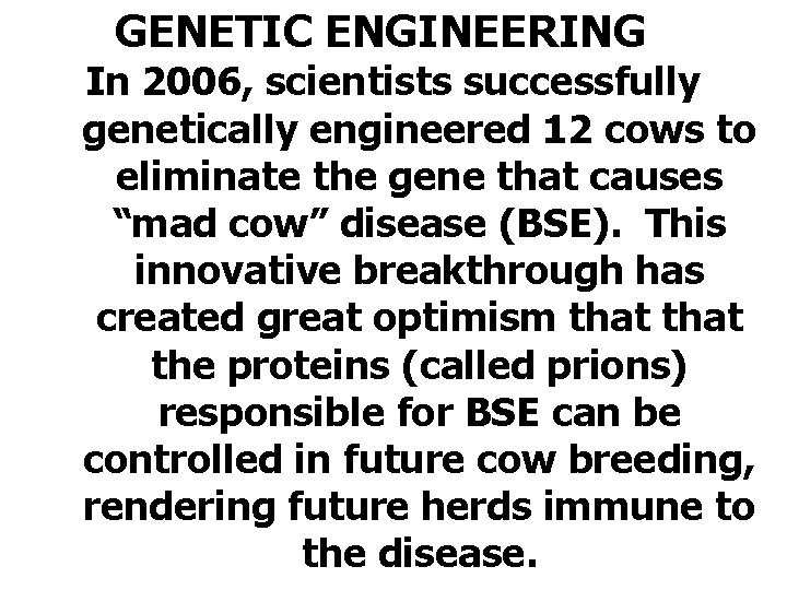 GENETIC ENGINEERING In 2006, scientists successfully genetically engineered 12 cows to eliminate the gene