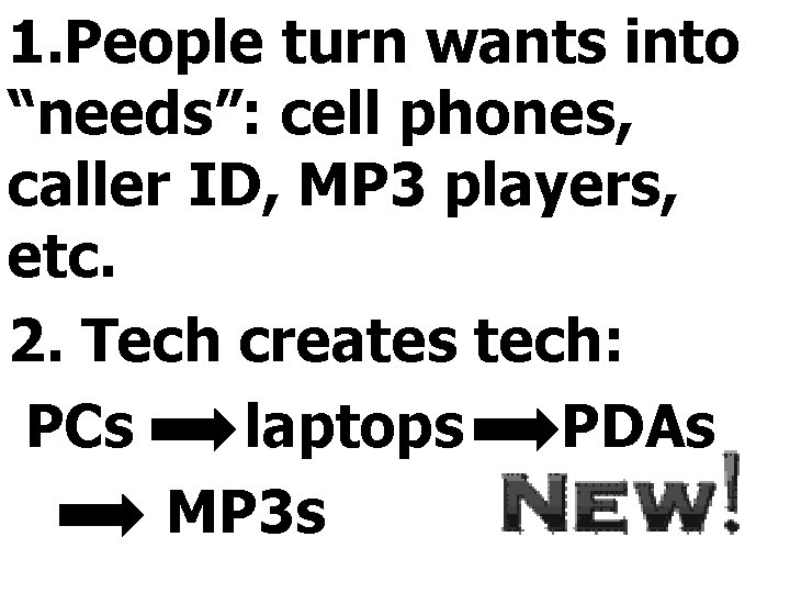 1. People turn wants into “needs”: cell phones, caller ID, MP 3 players, etc.