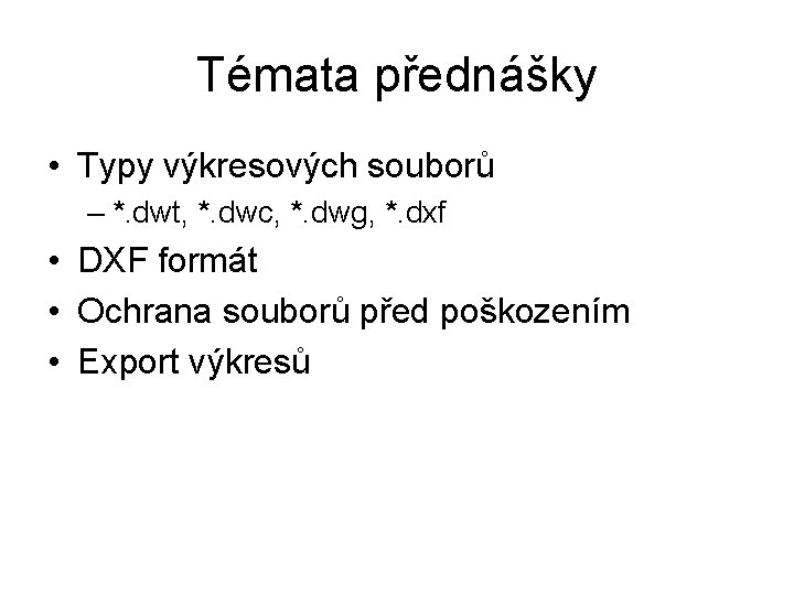 Témata přednášky • Typy výkresových souborů – *. dwt, *. dwc, *. dwg, *.