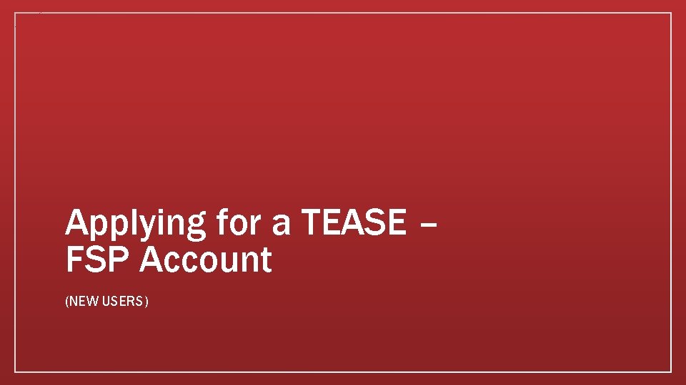 Applying for a TEASE – FSP Account (NEW USERS) 