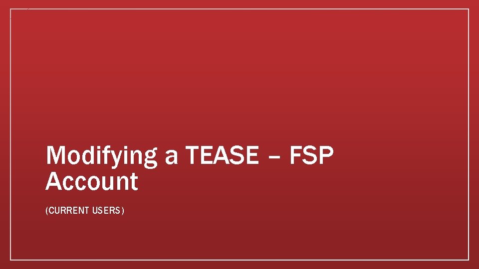 Modifying a TEASE – FSP Account (CURRENT USERS) 