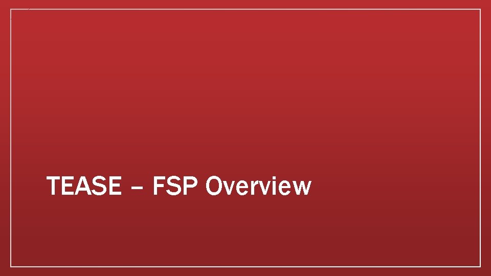 TEASE – FSP Overview 