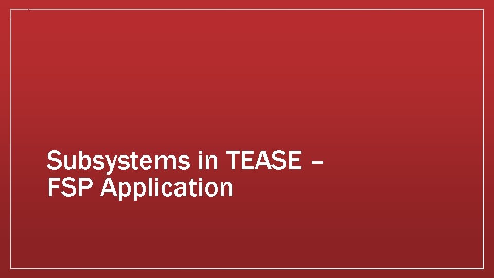 Subsystems in TEASE – FSP Application 