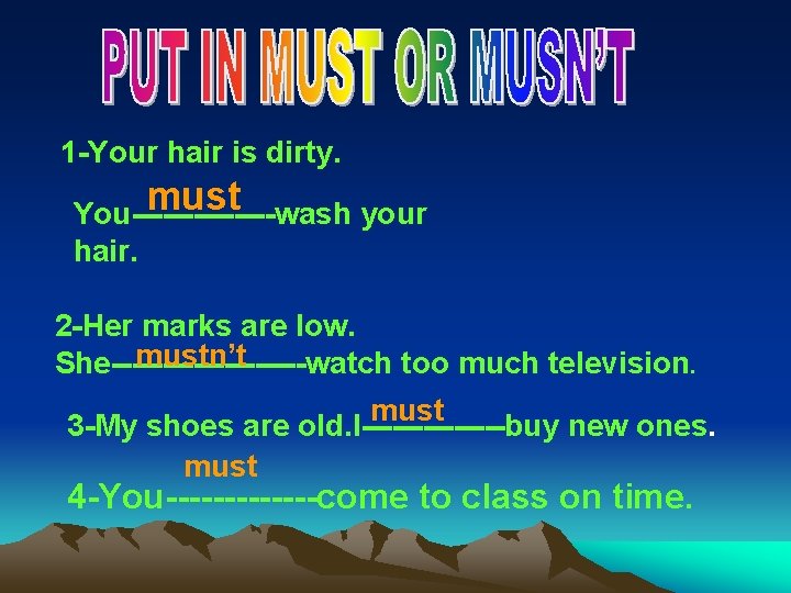 1 -Your hair is dirty. must You-------wash your hair. 2 -Her marks are low.