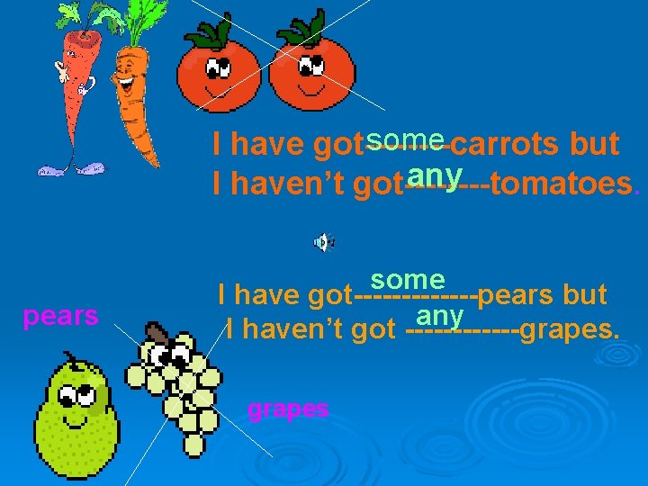 some I have got----carrots but any I haven’t got----tomatoes. pears some I have got-------pears