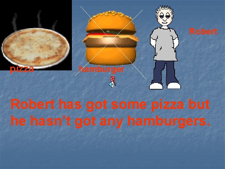 Robert pizza hamburger Robert has got some pizza but he hasn’t got any hamburgers.