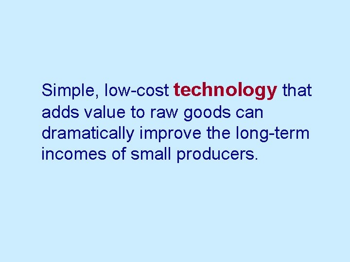 Simple, low-cost technology that adds value to raw goods can dramatically improve the long-term