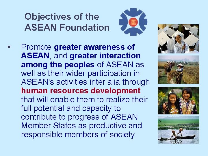 Objectives of the ASEAN Foundation § Promote greater awareness of ASEAN, and greater interaction