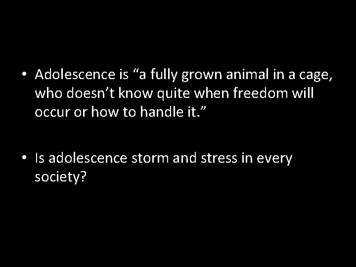  • Adolescence is “a fully grown animal in a cage, who doesn’t know