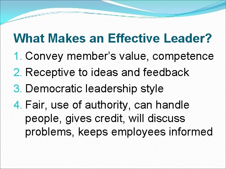 What Makes an Effective Leader? 1. Convey member’s value, competence 2. Receptive to ideas