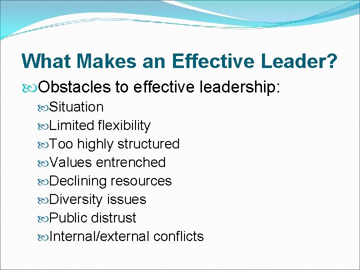 What Makes an Effective Leader? Obstacles to effective leadership: Situation Limited flexibility Too highly