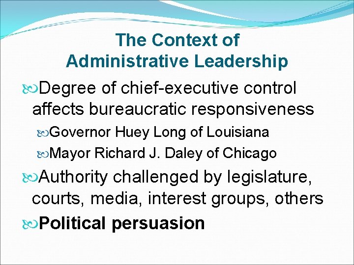 The Context of Administrative Leadership Degree of chief-executive control affects bureaucratic responsiveness Governor Huey