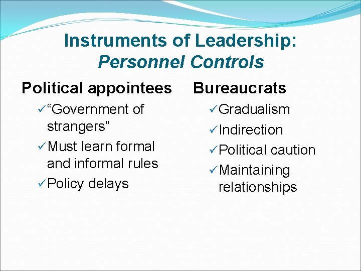 Instruments of Leadership: Personnel Controls Political appointees Bureaucrats ü“Government of üGradualism strangers” üMust learn