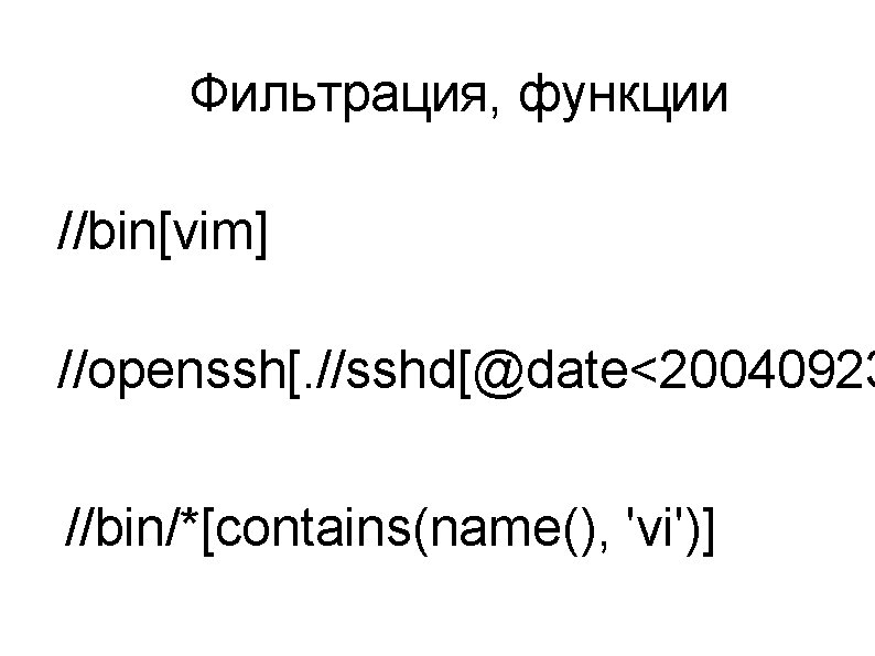 Фильтрация, функции //bin[vim] //openssh[. //sshd[@date<20040923 //bin/*[contains(name(), 'vi')] 
