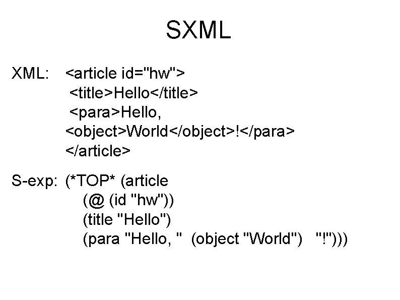 SXML XML: <article id="hw"> <title>Hello</title> <para>Hello, <object>World</object>!</para> </article> S-exp: (*TOP* (article (@ (id "hw"))