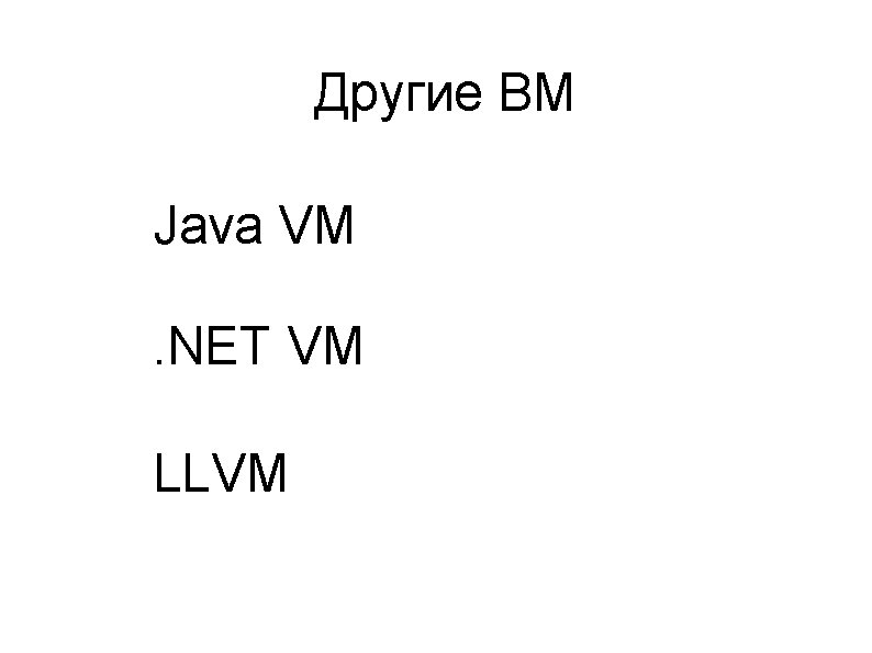 Другие ВМ Java VM. NET VM LLVM 