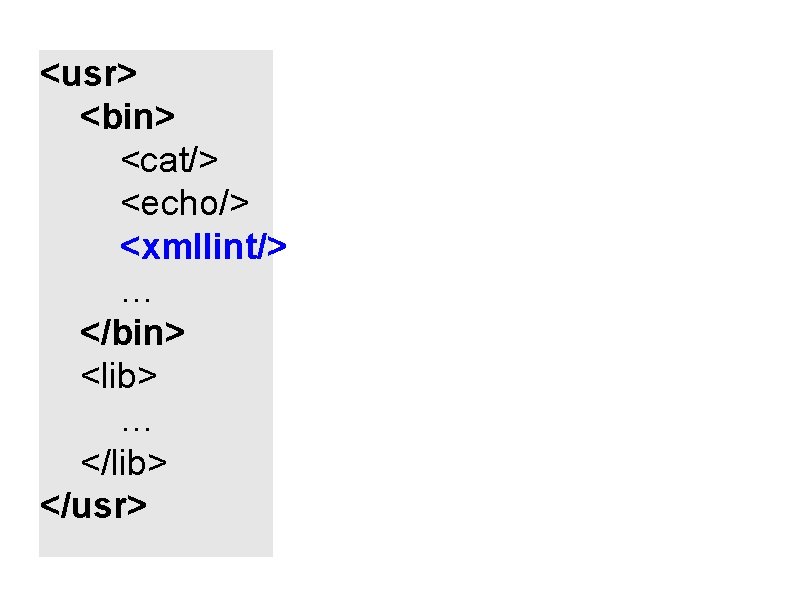 <usr> <bin> <cat/> <echo/> <xmllint/> … </bin> <lib> … </lib> </usr> 