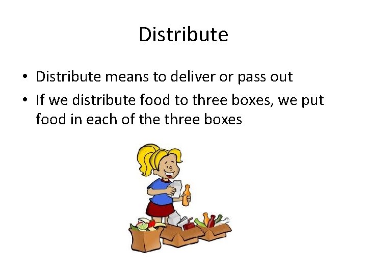 Distribute • Distribute means to deliver or pass out • If we distribute food