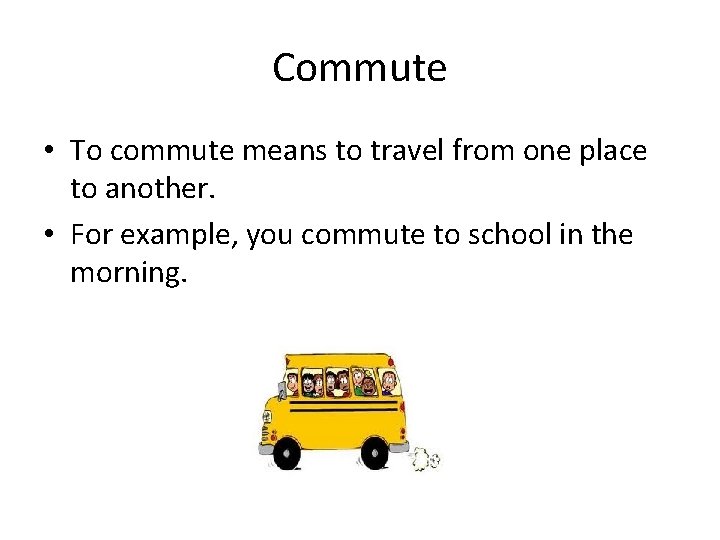 Commute • To commute means to travel from one place to another. • For