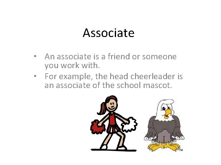 Associate • An associate is a friend or someone you work with. • For