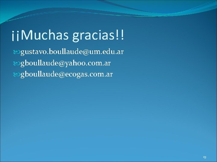 ¡¡Muchas gracias!! gustavo. boullaude@um. edu. ar gboullaude@yahoo. com. ar gboullaude@ecogas. com. ar 13 