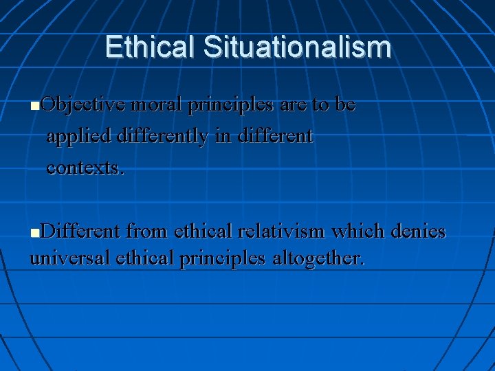 Ethical Situationalism Objective moral principles are to be applied differently in different contexts. Different