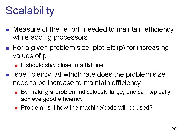 Scalability n n Measure of the “effort” needed to maintain efficiency while adding processors