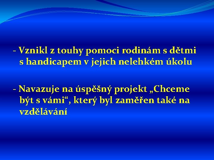 - Vznikl z touhy pomoci rodinám s dětmi s handicapem v jejich nelehkém úkolu