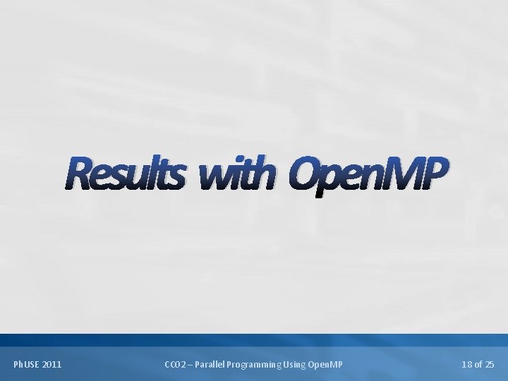 Results with Open. MP Ph. USE 2011 CC 02 – Parallel Programming Using Open.