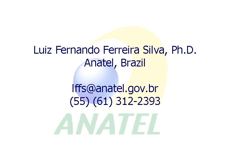 Luiz Fernando Ferreira Silva, Ph. D. Anatel, Brazil lffs@anatel. gov. br (55) (61) 312