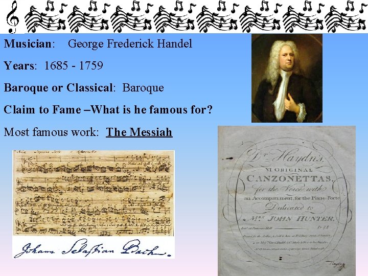 Musician: George Frederick Handel Years: 1685 - 1759 Baroque or Classical: Baroque Claim to