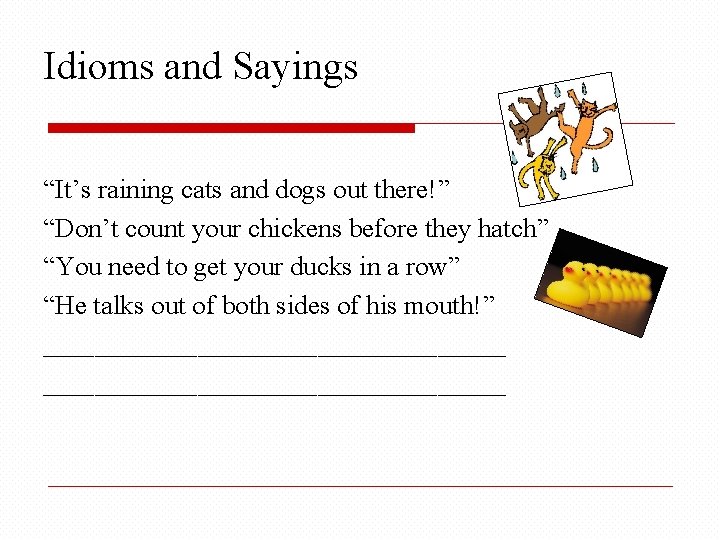 Idioms and Sayings “It’s raining cats and dogs out there!” “Don’t count your chickens