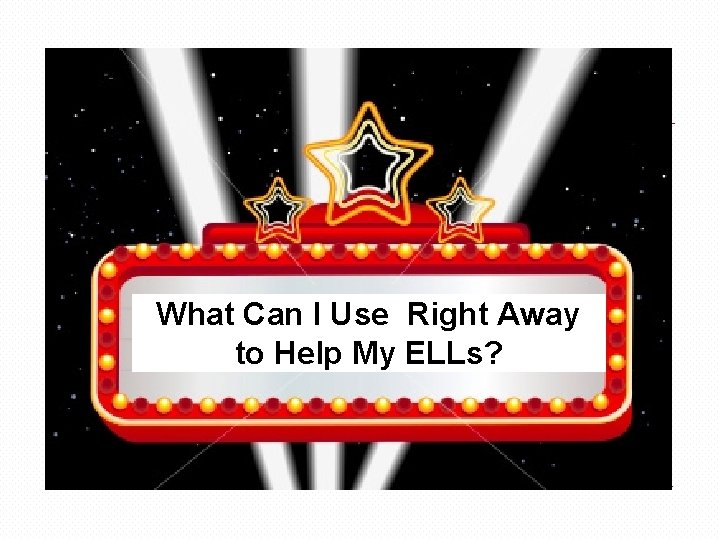 What Can I Use Right Away to Help My ELLs? 
