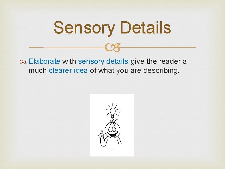 Sensory Details Elaborate with sensory details-give the reader a much clearer idea of what