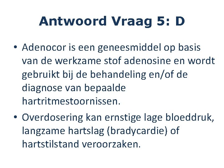 Antwoord Vraag 5: D • Adenocor is een geneesmiddel op basis van de werkzame