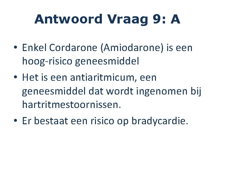 Antwoord Vraag 9: A • Enkel Cordarone (Amiodarone) is een hoog-risico geneesmiddel • Het