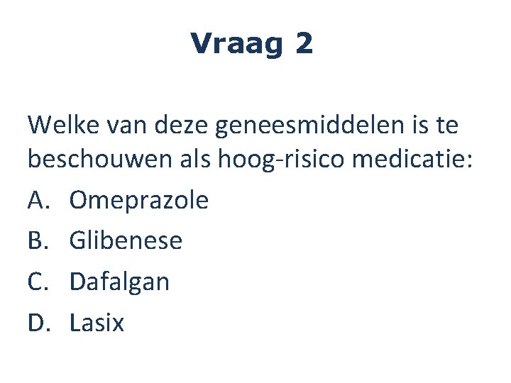 Vraag 2 Welke van deze geneesmiddelen is te beschouwen als hoog-risico medicatie: A. Omeprazole