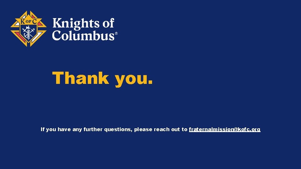 Thank you. If you have any further questions, please reach out to fraternalmission@kofc. org