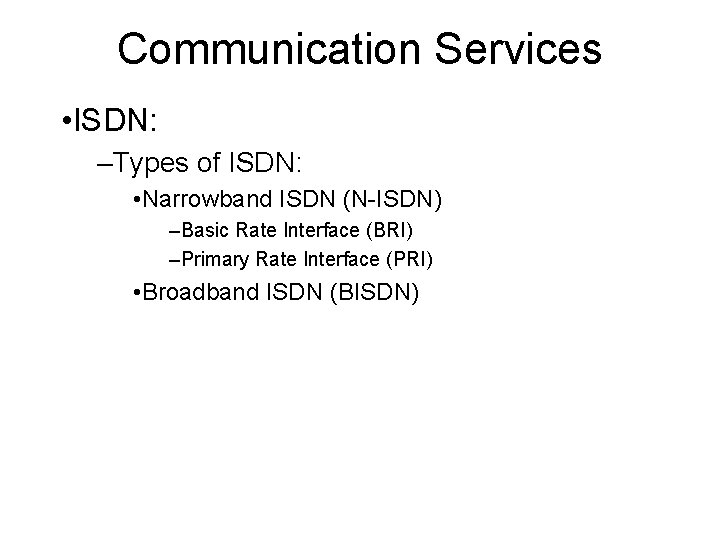 Communication Services • ISDN: –Types of ISDN: • Narrowband ISDN (N-ISDN) –Basic Rate Interface