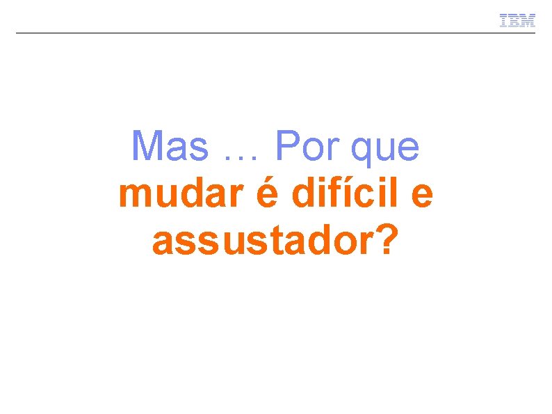 Mas … Por que mudar é difícil e assustador? 