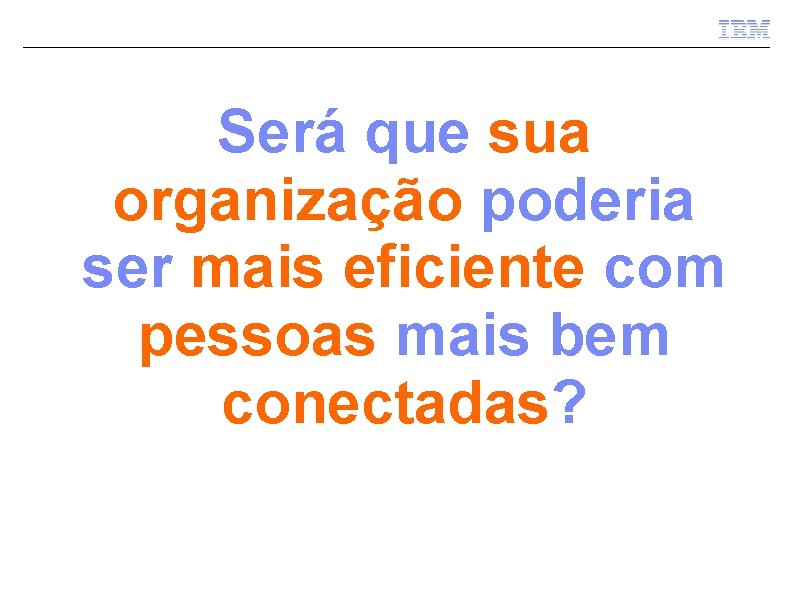 Será que sua organização poderia ser mais eficiente com pessoas mais bem conectadas? 