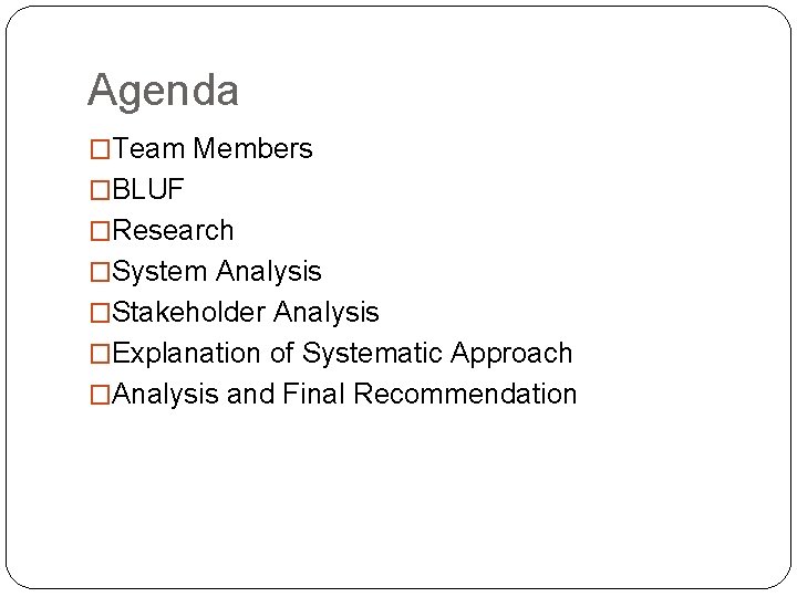 Agenda �Team Members �BLUF �Research �System Analysis �Stakeholder Analysis �Explanation of Systematic Approach �Analysis