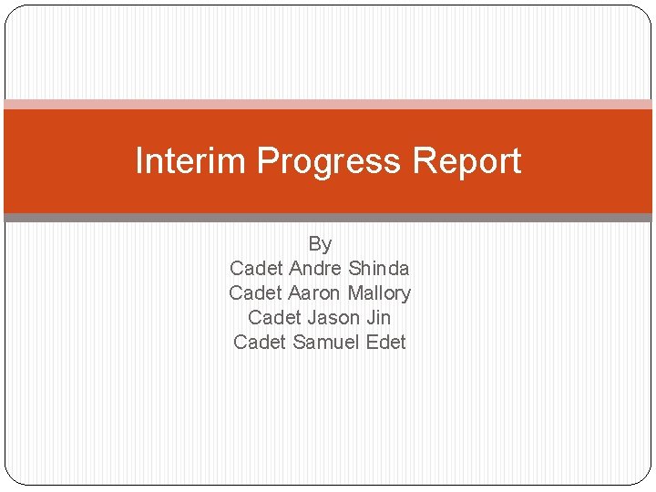 Interim Progress Report By Cadet Andre Shinda Cadet Aaron Mallory Cadet Jason Jin Cadet