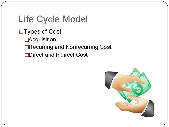 Life Cycle Model �Types of Cost �Acquisition �Recurring and Nonrecurring Cost �Direct and Indirect