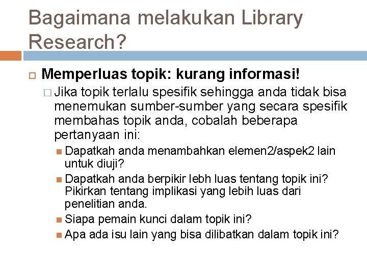 Bagaimana melakukan Library Research? Memperluas topik: kurang informasi! � Jika topik terlalu spesifik sehingga