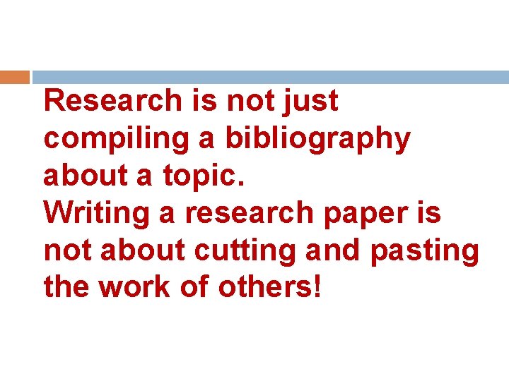 Research is not just compiling a bibliography about a topic. Writing a research paper