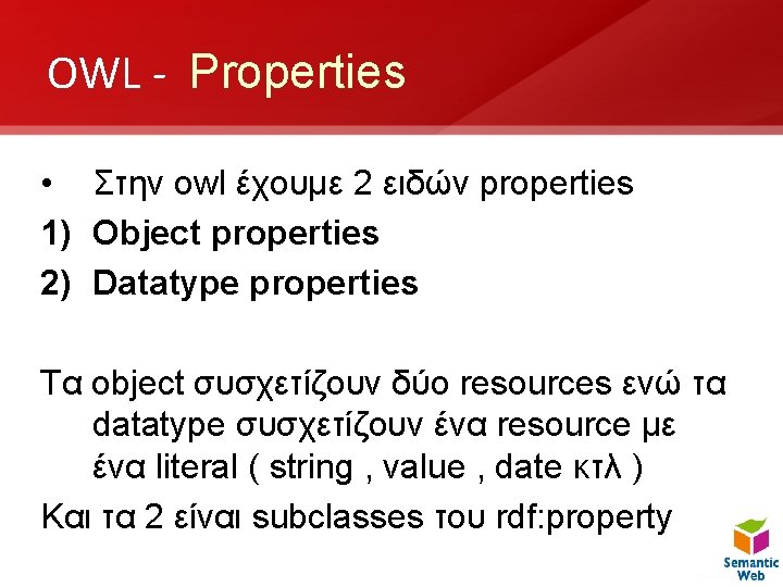 OWL - Properties • Στην owl έχουμε 2 ειδών properties 1) Object properties 2)