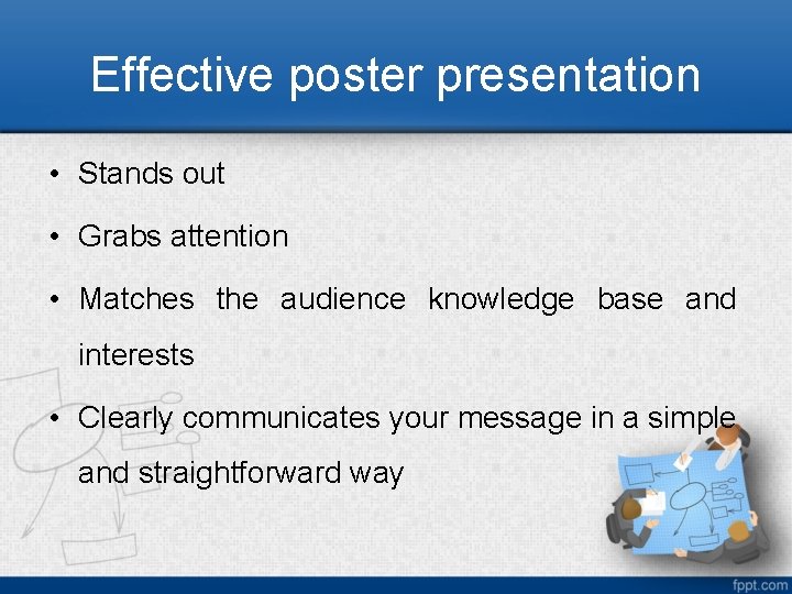 Effective poster presentation • Stands out • Grabs attention • Matches the audience knowledge